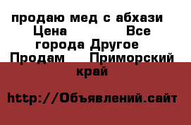 продаю мед с абхази › Цена ­ 10 000 - Все города Другое » Продам   . Приморский край